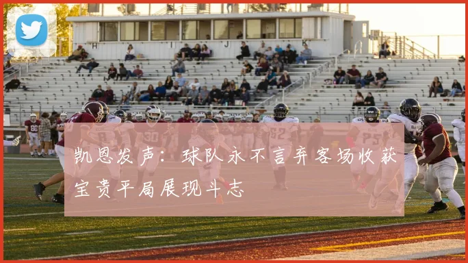凯恩发声：球队永不言弃客场收获宝贵平局展现斗志