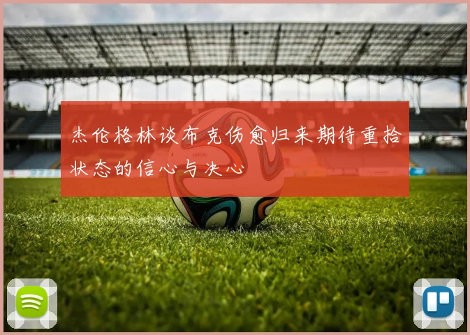 杰伦格林谈布克伤愈归来期待重拾状态的信心与决心