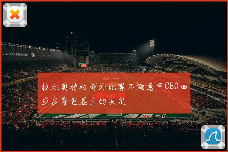 拉比奥特对海外比赛不满意甲CEO回应应尊重雇主的决定