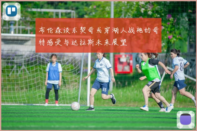 布伦森谈东契奇或穿湖人战袍的奇特感受与达拉斯未来展望