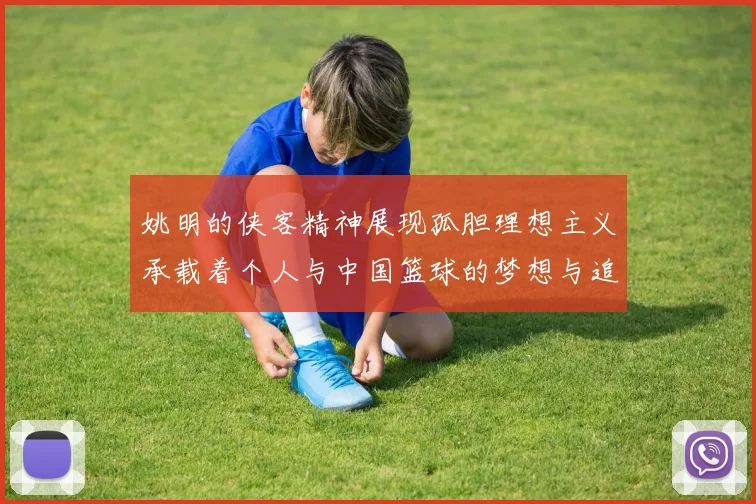 姚明的侠客精神展现孤胆理想主义承载着个人与中国篮球的梦想与追求