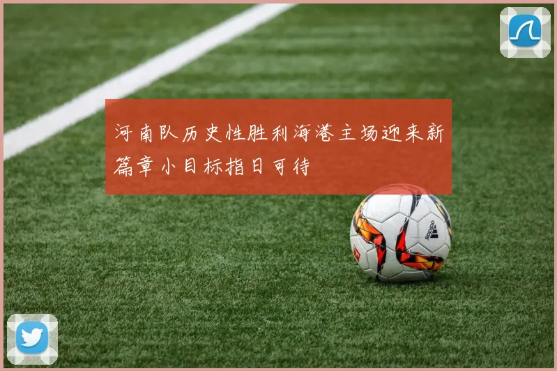 河南队历史性胜利海港主场迎来新篇章小目标指日可待