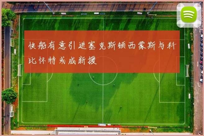 快船有意引进塞克斯顿西蒙斯与科比怀特或成新援