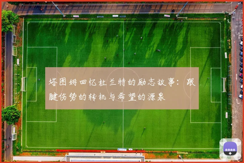 塔图姆回忆杜兰特的励志故事：跟腱伤势的转机与希望的源泉