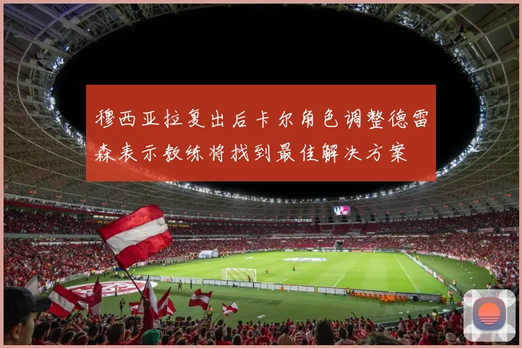 穆西亚拉复出后卡尔角色调整德雷森表示教练将找到最佳解决方案