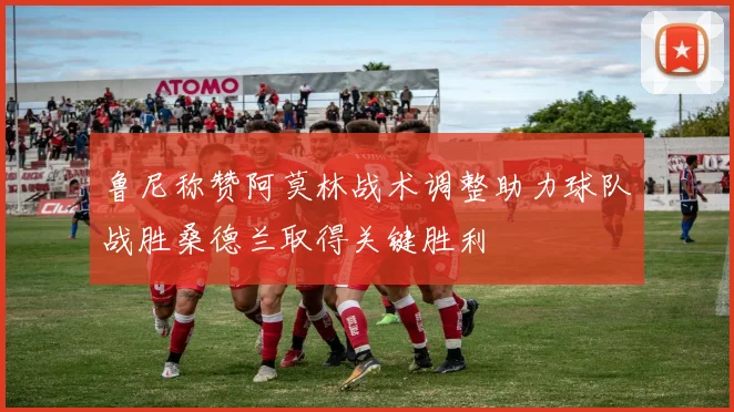 鲁尼称赞阿莫林战术调整助力球队战胜桑德兰取得关键胜利