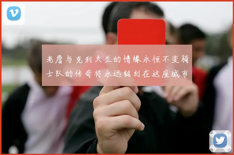 老詹与克利夫兰的情缘永恒不变骑士队的传奇将永远铭刻在这座城市
