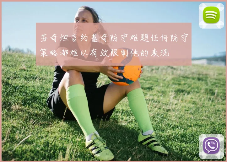 芬奇坦言约基奇防守难题任何防守策略都难以有效限制他的表现