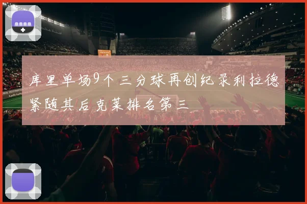 库里单场9个三分球再创纪录利拉德紧随其后克莱排名第三