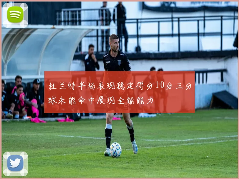 杜兰特半场表现稳定得分10分三分球未能命中展现全能能力