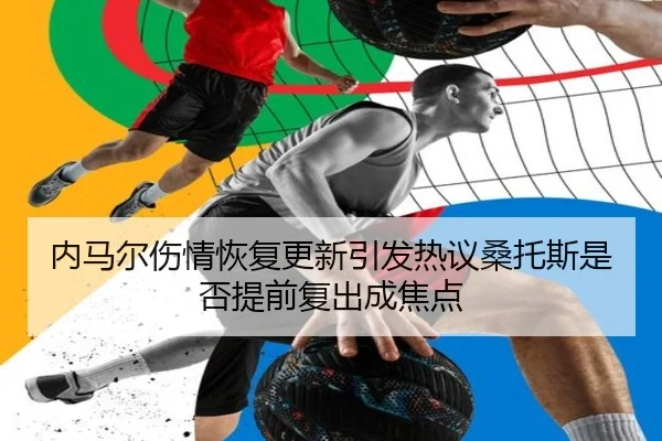 内马尔伤情恢复更新引发热议桑托斯是否提前复出成焦点 - jinnianhui